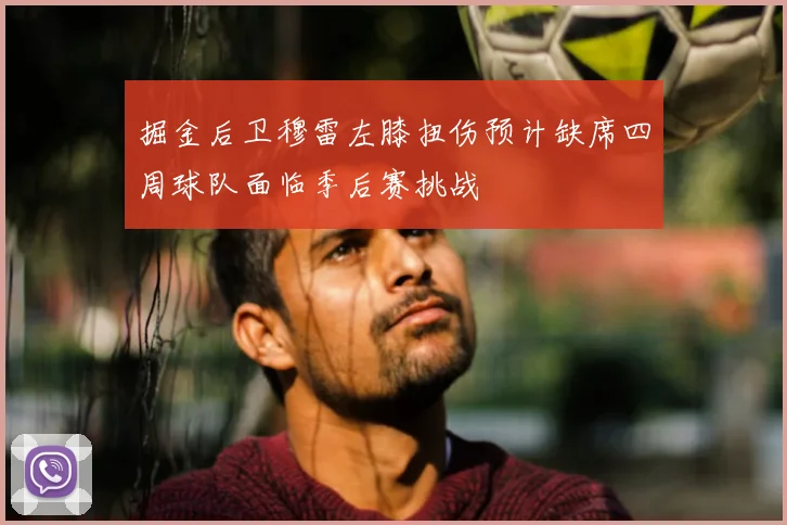 掘金后卫穆雷左膝扭伤预计缺席四周球队面临季后赛挑战