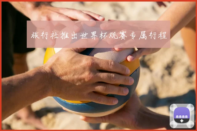 旅行社推出世界杯观赛专属行程
