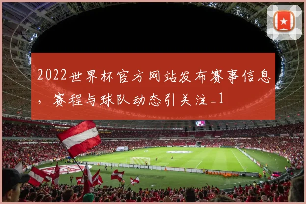 2022世界杯官方网站发布赛事信息,赛程与球队动态引关注_1