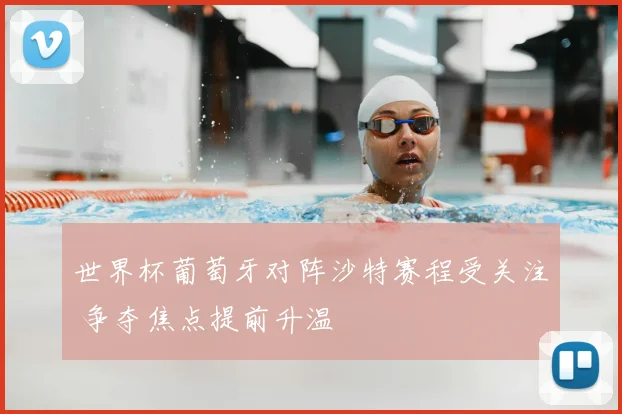 世界杯葡萄牙对阵沙特赛程受关注 争夺焦点提前升温