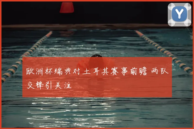 欧洲杯瑞典对土耳其赛事前瞻 两队交锋引关注