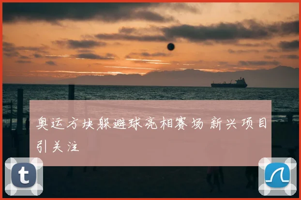 奥运方块躲避球亮相赛场 新兴项目引关注