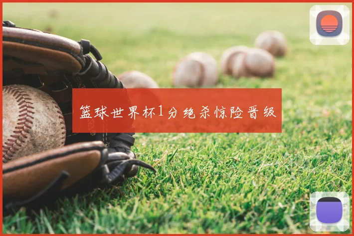 篮球世界杯1分绝杀惊险晋级