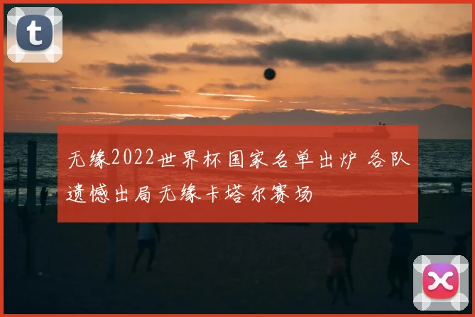 无缘2022世界杯国家名单出炉 各队遗憾出局无缘卡塔尔赛场