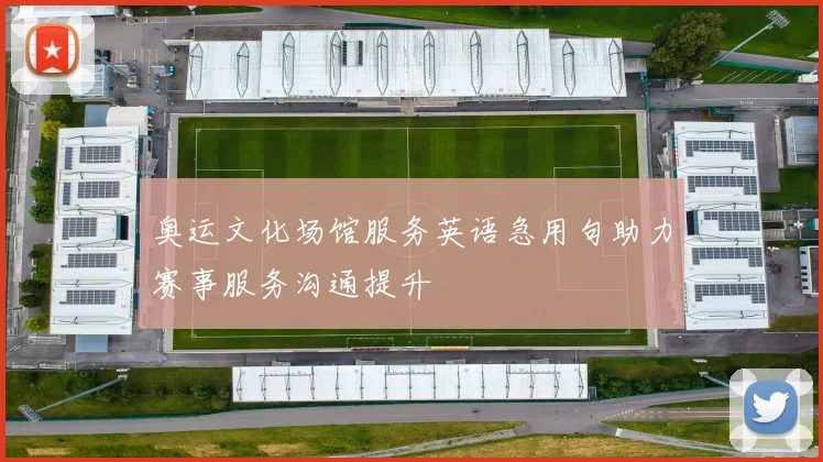 奥运文化场馆服务英语急用句助力赛事服务沟通提升