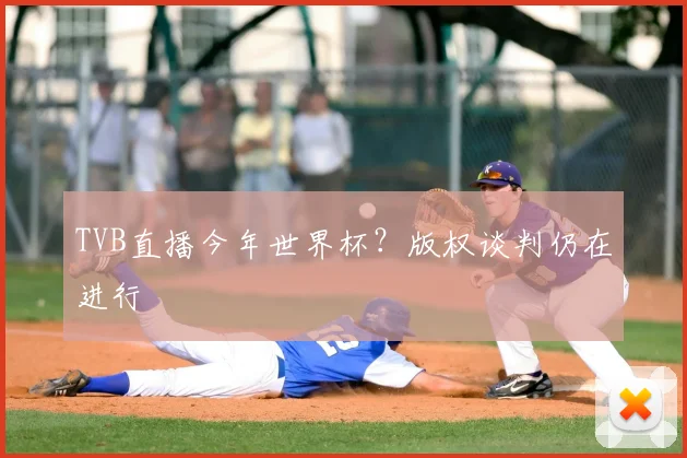 TVB直播今年世界杯?版权谈判仍在进行