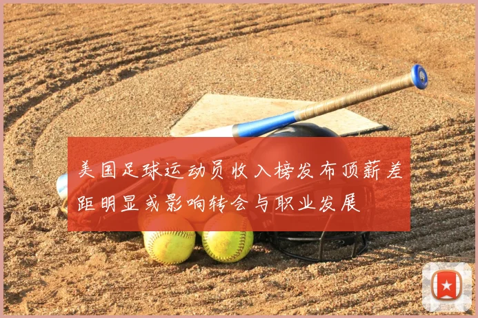 美国足球运动员收入榜发布顶薪差距明显或影响转会与职业发展