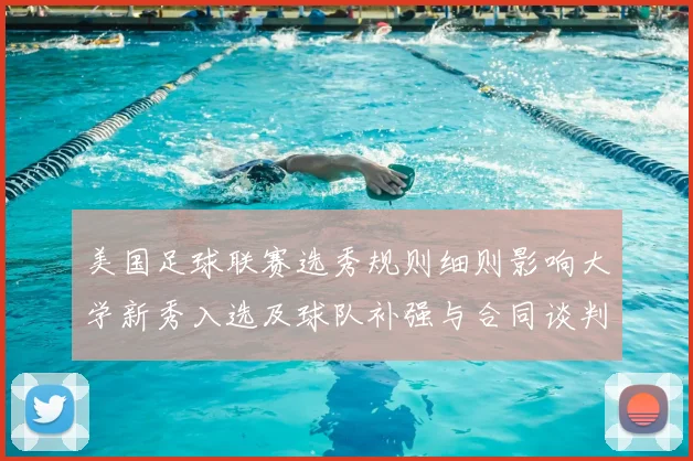 美国足球联赛选秀规则细则影响大学新秀入选及球队补强与合同谈判