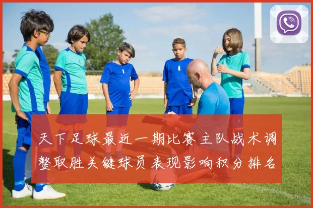 天下足球最近一期比赛主队战术调整取胜关键球员表现影响积分排名